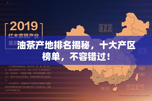 油茶產(chǎn)地排名揭秘，十大產(chǎn)區(qū)榜單，不容錯過！