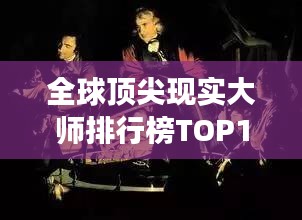 全球頂尖現(xiàn)實(shí)大師排行榜TOP10，震撼心靈的大師們！