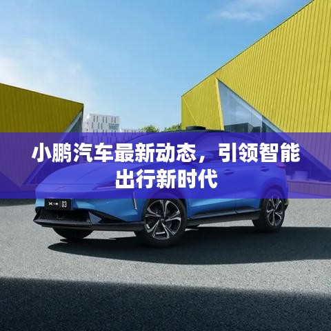 小鵬汽車最新動態(tài)，引領智能出行新時代