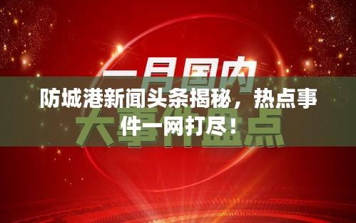 防城港新聞?lì)^條揭秘，熱點(diǎn)事件一網(wǎng)打盡！