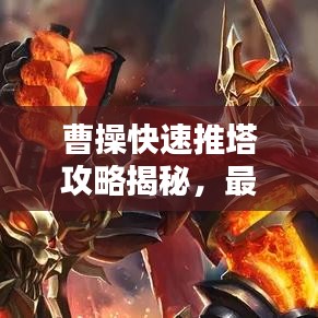 曹操快速推塔攻略揭秘，最新戰(zhàn)術助你輕松登頂！