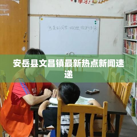 安岳縣文昌鎮(zhèn)最新熱點新聞速遞