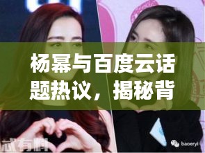 楊冪與百度云話題熱議，揭秘背后的故事！