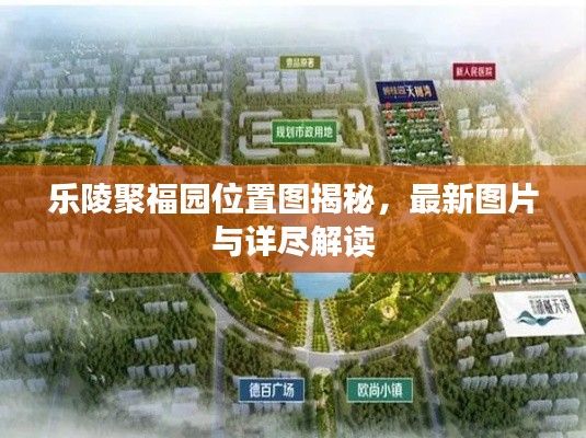 樂陵聚福園位置圖揭秘，最新圖片與詳盡解讀