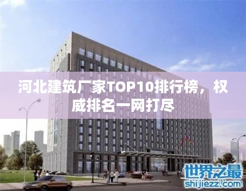 河北建筑廠家TOP10排行榜，權(quán)威排名一網(wǎng)打盡
