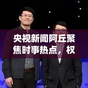 央視新聞阿丘聚焦時(shí)事熱點(diǎn)，權(quán)威傳遞最新動(dòng)態(tài)