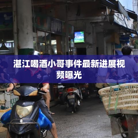 湛江喝酒小哥事件最新進展視頻曝光