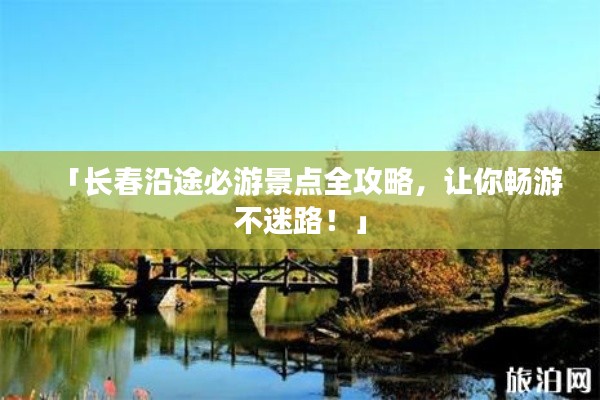 「長(zhǎng)春沿途必游景點(diǎn)全攻略，讓你暢游不迷路！」