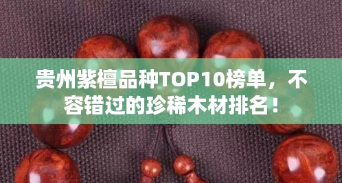 貴州紫檀品種TOP10榜單，不容錯過的珍稀木材排名！