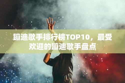 蹦迪歌手排行榜TOP10，最受歡迎的蹦迪歌手盤(pán)點(diǎn)