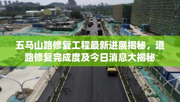 五馬山路修復(fù)工程最新進(jìn)展揭秘，道路修復(fù)完成度及今日消息大揭秘
