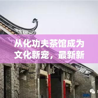 從化功夫茶館成為文化新寵，最新新聞頭條不容錯過