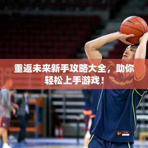 重返未來新手攻略大全，助你輕松上手游戲！