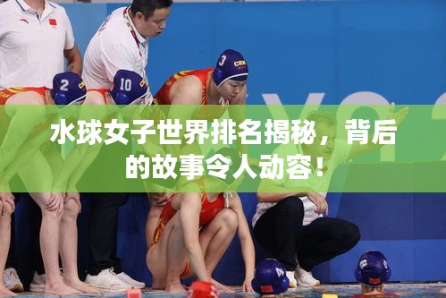 水球女子世界排名揭秘，背后的故事令人動容！