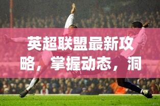 英超聯(lián)盟最新攻略，掌握動態(tài)，洞悉賽場風云