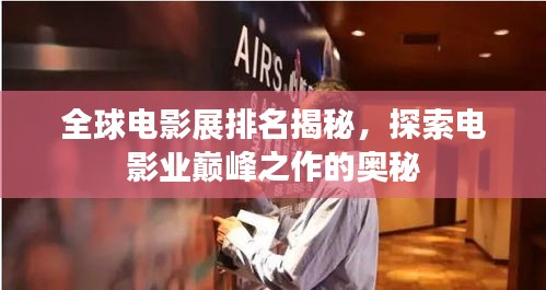 全球電影展排名揭秘，探索電影業(yè)巔峰之作的奧秘