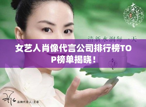 女藝人肖像代言公司排行榜TOP榜單揭曉！