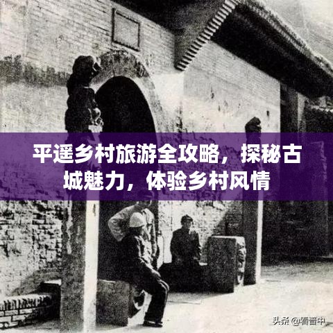 平遙鄉(xiāng)村旅游全攻略，探秘古城魅力，體驗鄉(xiāng)村風(fēng)情