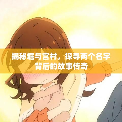 揭秘堀與宮村，探尋兩個(gè)名字背后的故事傳奇