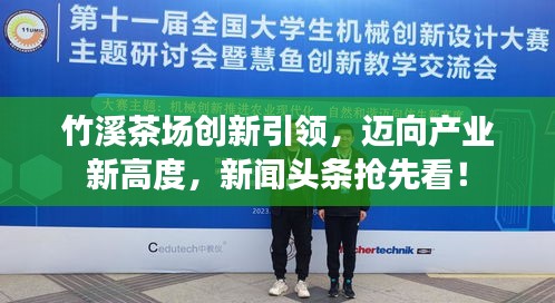 竹溪茶場創(chuàng)新引領(lǐng)，邁向產(chǎn)業(yè)新高度，新聞頭條搶先看！