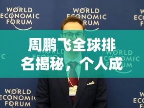 周鵬飛全球排名揭秘，個(gè)人成就巔峰之旅