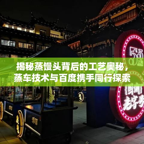 揭秘蒸饅頭背后的工藝奧秘，蒸車技術與百度攜手同行探索