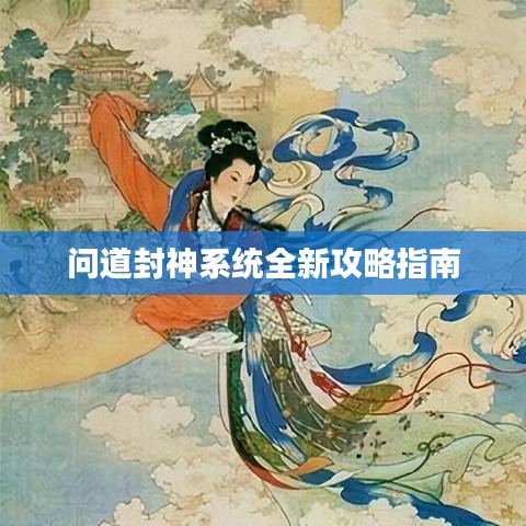 問道封神系統(tǒng)全新攻略指南
