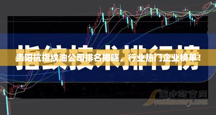 貴陽(yáng)抗指紋油公司排名揭曉，行業(yè)熱門企業(yè)榜單！
