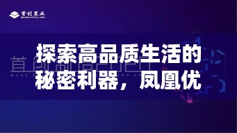 探索高品質(zhì)生活的秘密利器，鳳凰優(yōu)選盡在百度掌握