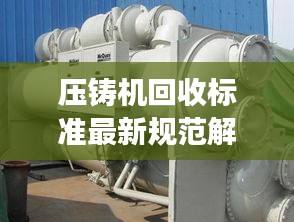 壓鑄機(jī)回收標(biāo)準(zhǔn)最新規(guī)范解讀，專業(yè)、環(huán)保、高效回收！