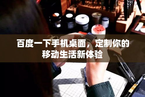 百度一下手機(jī)桌面，定制你的移動(dòng)生活新體驗(yàn)