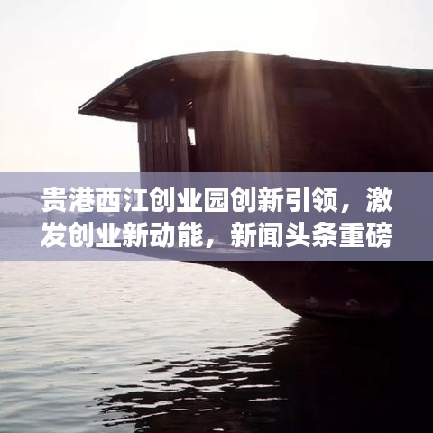 貴港西江創(chuàng)業(yè)園創(chuàng)新引領(lǐng)，激發(fā)創(chuàng)業(yè)新動(dòng)能，新聞?lì)^條重磅報(bào)道