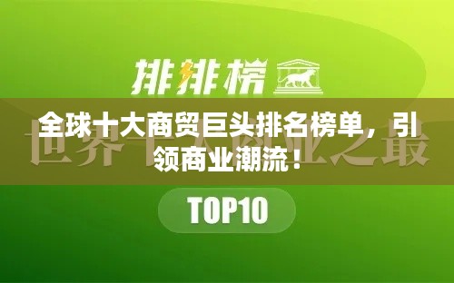 全球十大商貿(mào)巨頭排名榜單，引領(lǐng)商業(yè)潮流！