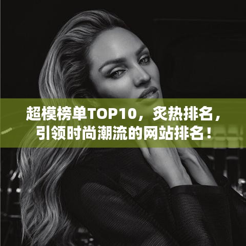 超模榜單TOP10，炙熱排名，引領(lǐng)時(shí)尚潮流的網(wǎng)站排名！