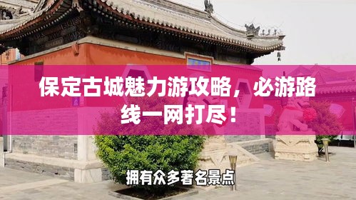 保定古城魅力游攻略，必游路線一網(wǎng)打盡！