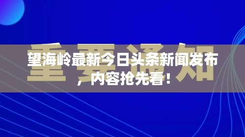 望海嶺最新今日頭條新聞發(fā)布，內(nèi)容搶先看！