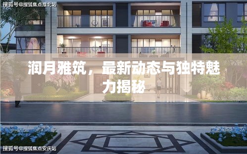 潤(rùn)月雅筑，最新動(dòng)態(tài)與獨(dú)特魅力揭秘