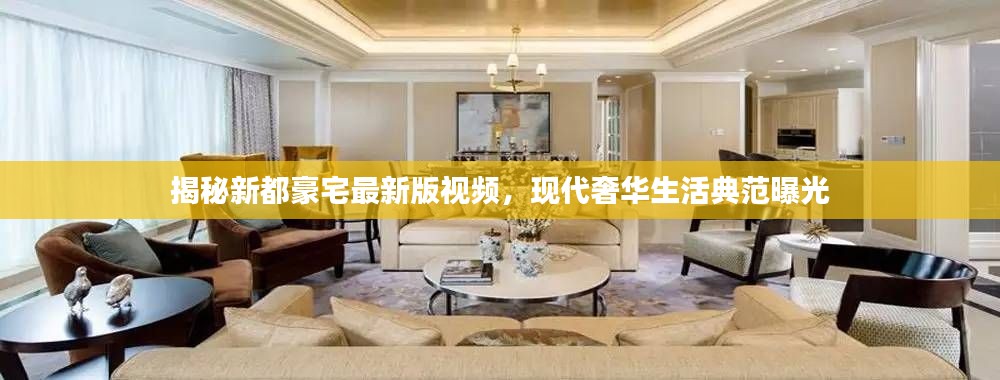 揭秘新都豪宅最新版視頻，現(xiàn)代奢華生活典范曝光