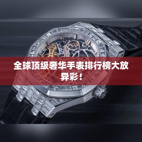 全球頂級奢華手表排行榜大放異彩！