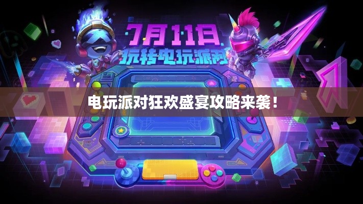 電玩派對(duì)狂歡盛宴攻略來(lái)襲！