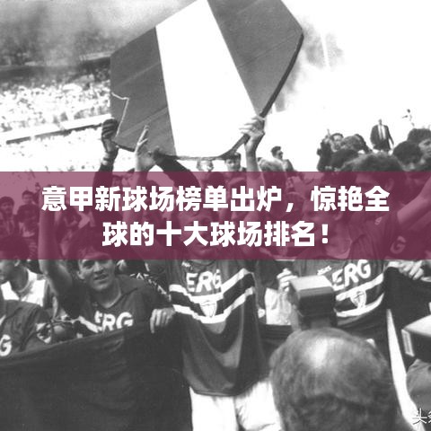 意甲新球場榜單出爐，驚艷全球的十大球場排名！