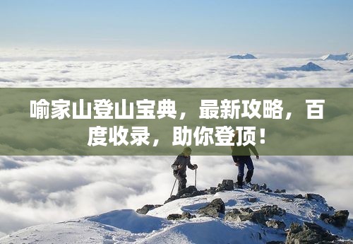 喻家山登山寶典，最新攻略，百度收錄，助你登頂！