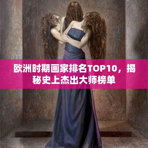 歐洲時期畫家排名TOP10，揭秘史上杰出大師榜單