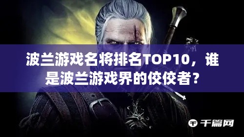 波蘭游戲名將排名TOP10，誰(shuí)是波蘭游戲界的佼佼者？