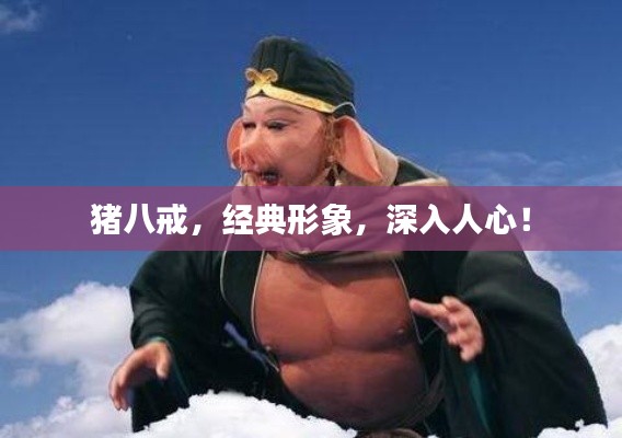 豬八戒，經(jīng)典形象，深入人心！