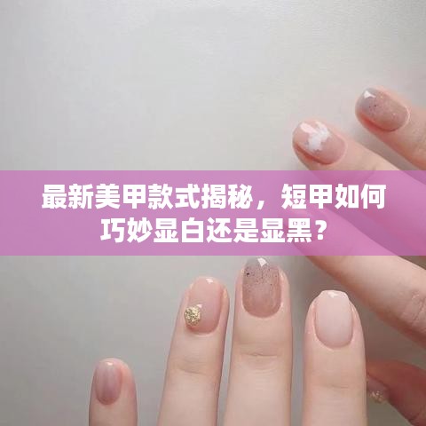 最新美甲款式揭秘，短甲如何巧妙顯白還是顯黑？
