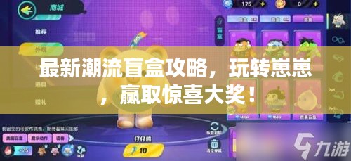 最新潮流盲盒攻略，玩轉(zhuǎn)崽崽，贏取驚喜大獎！