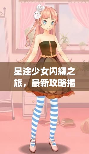 星途少女閃耀之旅，最新攻略揭秘！