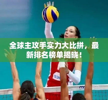 全球主攻手實(shí)力大比拼，最新排名榜單揭曉！