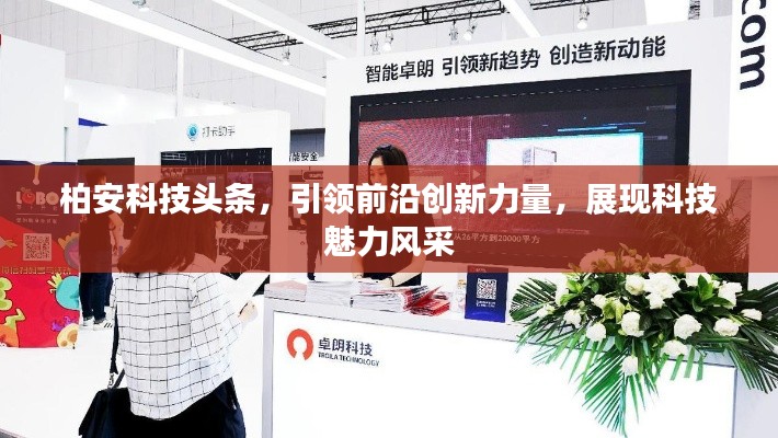 柏安科技頭條，引領(lǐng)前沿創(chuàng)新力量，展現(xiàn)科技魅力風(fēng)采